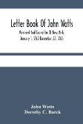 Letter Book Of John Watts: Merchant And Councillor Of New York, January 1, 1762-December 22, 1765