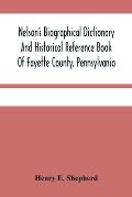 Nelson'S Biographical Dictionary And Historical Reference Book Of Fayette County, Pennsylvania: Containing A Condensed History Of Pennsylvania, Of Fay