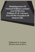 Reminiscences Of General William Larimer And Of His Son William H. H. Larimer Two Of The Founders Of Denver City