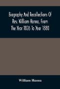 Biography And Recollections Of Rev. William Hanna, From The Year 1826 To Year 1880