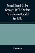 Annual Report Of The Managers Of The Western Pennsylvania Hospital For 1880