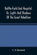 Battle-Field And Hospital, Or, Lights And Shadows Of The Great Rebellion: Including Thrilling Adventures, Daring Deeds, Heroic Exploits, And Wonderful