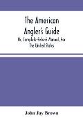 The American Angler'S Guide: Or, Complete Fisher'S Manual, For The United States: Containing The Opinions And Practices Of Experienced Anglers Of B