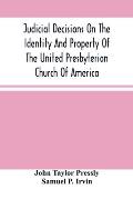 Judicial Decisions On The Identity And Property Of The United Presbyterian Church Of America: Containing The Arguments Of Counsel, Together With The D