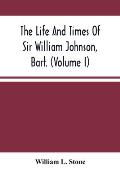 The Life And Times Of Sir William Johnson, Bart. (Volume I)