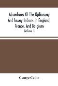 Adventures Of The Ojibbeway And Ioway Indians In England, France, And Belgium: Being Notes Of Eight Years' Travels And Residence In Europe With His No