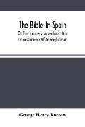 The Bible In Spain: Or, The Journeys, Adventures, And Imprisonments Of An Englishman, In An Attempt To Circulate The Scriptures In The Pen