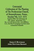 Centennial Celebration Of The Planting Of The Presbyterian Church, Of Mountpleasant, Penna., October 9Th, A.D. 1874: Together With The Addresses Of Re