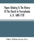 Papers Relating To The History Of The Church In Pennsylvania A. D. 1680-1778