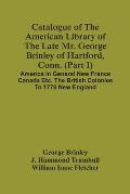 Catalogue Of The American Library Of The Late Mr. George Brinley Of Hartford, Conn. (Part I) America In General New France Canada Etc. The British Col