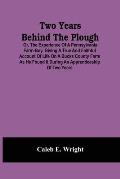 Two Years Behind The Plough: Or, The Experience Of A Pennsylvania Farm-Boy. Giving A True And Faithful Account Of Life On A Bucks County Farm As He