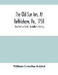 The Old Sun Inn, At Bethlehem, Pa., 1758: Now The Sun Hotel; An Authentic History