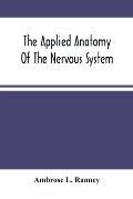 The Applied Anatomy Of The Nervous System, Being A Study Of This Portion Of The Human Body From A Standpoint Of Its General Interest And Practical Uti