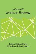 A Course Of Lectures On Physiology