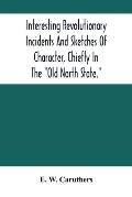 Interesting Revolutionary Incidents And Sketches Of Character, Chiefly In The Old North State.