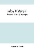 History Of Memphis: The History Of The City Of Memphis, Being A Compilation Of The Most Important Documents And Historical Events Connecte