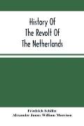 History Of The Revolt Of The Netherlands: Trial And Execution Of Counts Egmont And Horn; And The Seige Of Antwerp