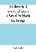 The Elements Of Intellectual Science A Manual For Schools And Colleges. Abridged From The Human Intellect