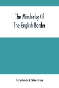 The Minstrelsy Of The English Border: Being A Collection Of Ballads, Ancient, Remodelled, And Original, Founded On Well Known Border Legends