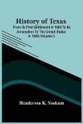 History Of Texas; From Its First Settlement In 1685 To Its Annexation To The United States In 1846 (Volume I)