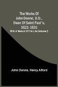 The Works Of John Donne, D.D., Dean Of Saint Paul'S, 1621-1631; With A Memoir Of His Life (Volume I)