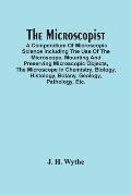 The Microscopist; A Compendium Of Microscopic Science Including The Use Of The Microscope, Mounting And Preserving Microscopic Objects, The Microscope
