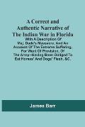 A Correct And Authentic Narrative Of The Indian War In Florida; With A Description Of Maj. Dade'S Massacre, And An Account Of The Extreme Suffering, F