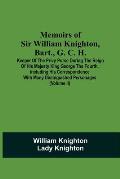 Memoirs Of Sir William Knighton, Bart., G. C. H.: Keeper Of The Privy Purse During The Reign Of His Majesty King George The Fourth. Including His Corr