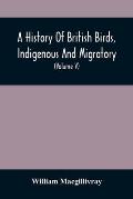 A History Of British Birds, Indigenous And Migratory: Including Their Organization, Habits, And Relation; Remarks On Classification And Nomenclature;