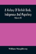 A History Of British Birds, Indigenous And Migratory: Including Their Organization, Habits, And Relation; Remarks On Classification And Nomenclature;