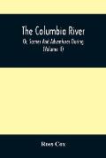 The Columbia River, Or, Scenes And Adventures During A Residence Of Six Years On The Western Side Of The Rocky Mountains Among Various Tribes Of India