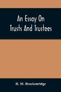 An Essay On Trusts And Trustees: In Relation To The Settlement Of Real Estate, The Power Of Trustees, And Involving Many Of The Most Abstruse Question