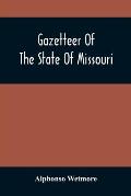 Gazetteer Of The State Of Missouri. With A Map Of The State From The Office Of The Survey Or General, Including The Latest Additions And Surveys To Wh