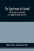 The Sportsman In Ireland: With His Summer Route Through The Highlands Of Scotland (Volume Ii)