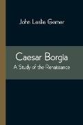 Caesar Borgia: A Study of the Renaissance