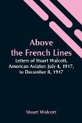 Above The French Lines; Letters Of Stuart Walcott, American Aviator: July 4, 1917, To December 8, 1917