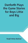 Danforth Plays the Game Stories for Boys Little and Big