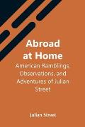 Abroad At Home: American Ramblings, Observations, And Adventures Of Julian Street