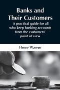 Banks And Their Customers; A Practical Guide For All Who Keep Banking Accounts From The Customers' Point Of View
