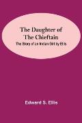 The Daughter Of The Chieftain: The Story Of An Indian Girl By Ellis