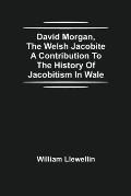 David Morgan, The Welsh Jacobite A Contribution To The History Of Jacobitism In Wale
