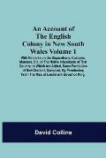 An Account Of The English Colony In New South Wales: Volume 1; With Remarks On The Dispositions, Customs, Manners, Etc. Of The Native Inhabitants Of T