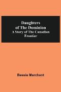 Daughters Of The Dominion A Story Of The Canadian Frontier