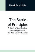 The Battle Of Principles; A Study Of The Heroism And Eloquence Of The Anti-Slavery Conflict