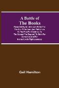 A Battle Of The Books, Recorded By An Unknown Writer For The Use Of Authors And Publishers To The First For Doctrine, To The Second For Reproof, To Bo