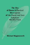 The Day of Doom A Poetical Description of the Great and Last Judgment: With Other Poems