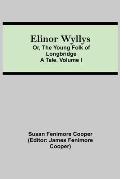 Elinor Wyllys; Or, The Young Folk of Longbridge: A Tale. Volume I
