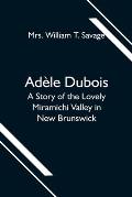 Ad?le Dubois; A Story of the Lovely Miramichi Valley in New Brunswick
