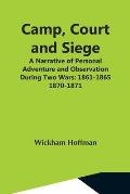 Camp, Court And Siege; A Narrative Of Personal Adventure And Observation During Two Wars: 1861-1865; 1870-1871