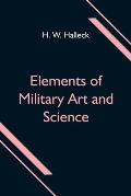 Elements of Military Art and Science; Or, Course Of Instruction In Strategy, Fortification, Tactics Of Battles, &C.; Embracing The Duties Of Staff, In